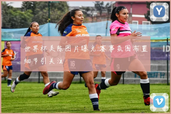 世界杯美陈图片曝光 赛事氛围布置细节引关注
