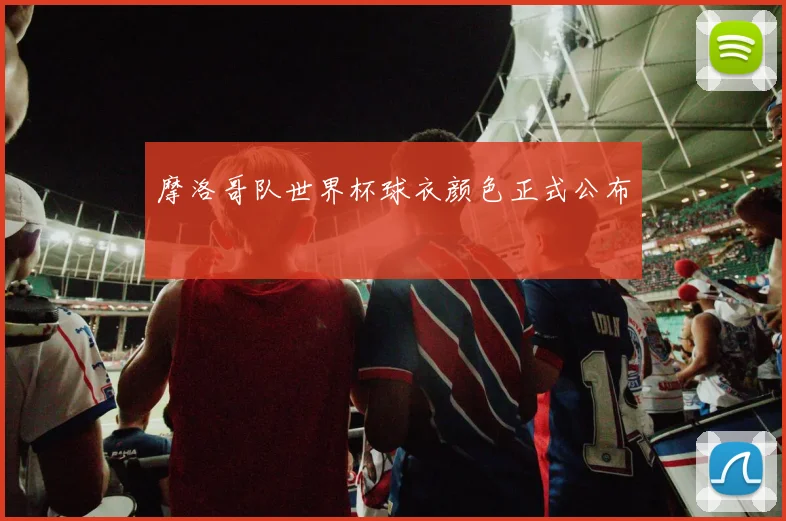 摩洛哥队世界杯球衣颜色正式公布