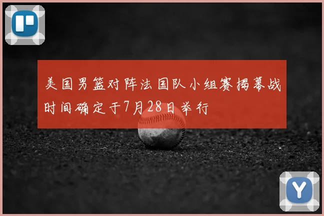 美国男篮对阵法国队小组赛揭幕战时间确定于7月28日举行