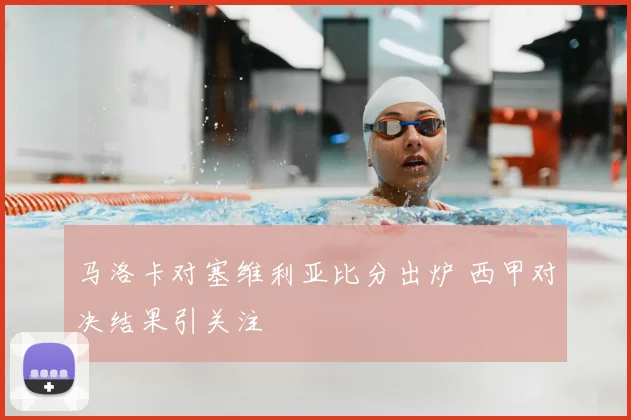 马洛卡对塞维利亚比分出炉 西甲对决结果引关注