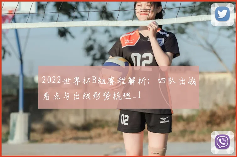 2022世界杯B组赛程解析:四队出战看点与出线形势梳理_1