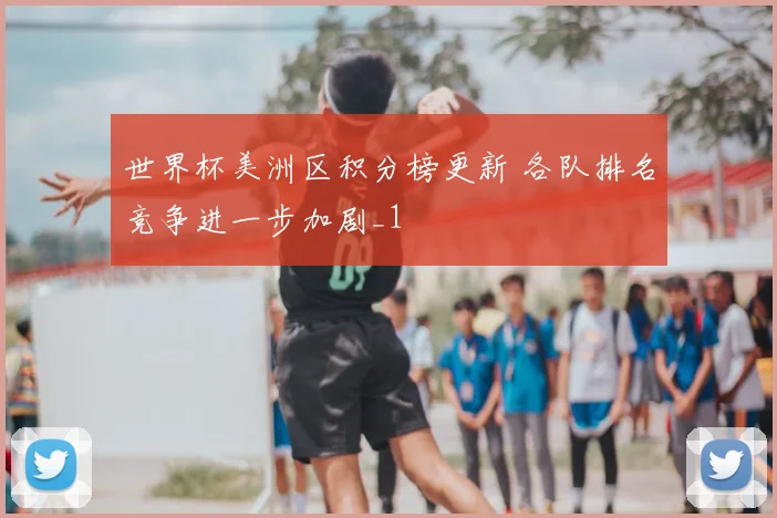 世界杯美洲区积分榜更新 各队排名竞争进一步加剧_1