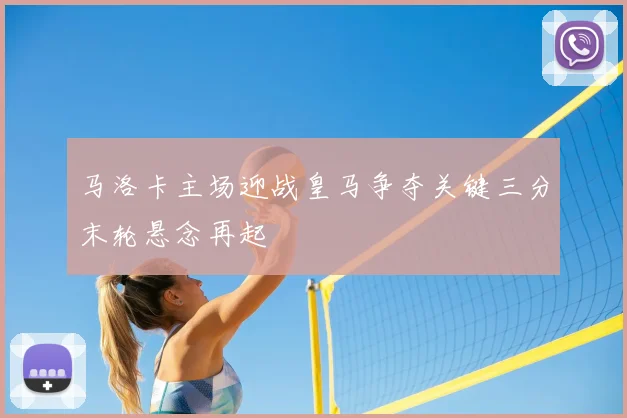 马洛卡主场迎战皇马争夺关键三分末轮悬念再起