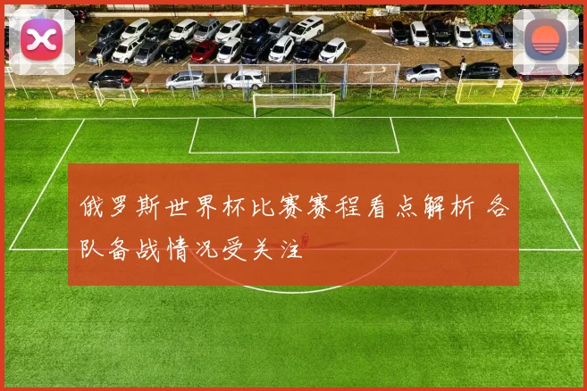 俄罗斯世界杯比赛赛程看点解析 各队备战情况受关注