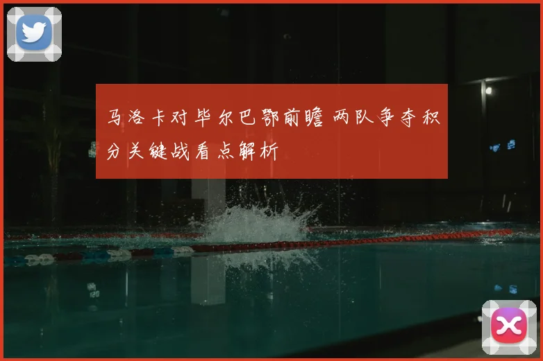 马洛卡对毕尔巴鄂前瞻 两队争夺积分关键战看点解析