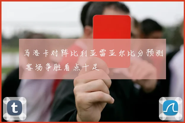 马洛卡对阵比利亚雷亚尔比分预测 客场争胜看点十足