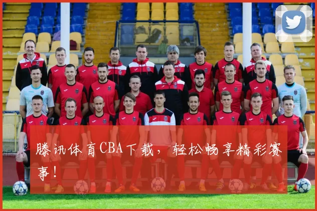 滕讯体育CBA下载，轻松畅享精彩赛事！