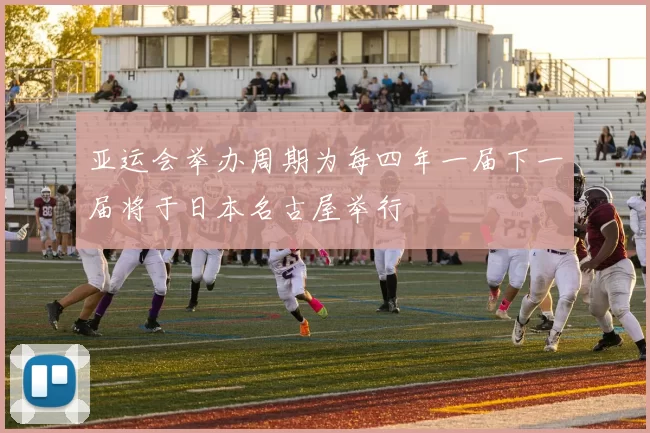 亚运会举办周期为每四年一届下一届将于日本名古屋举行