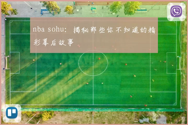 nba sohu：揭秘那些你不知道的精彩幕后故事
