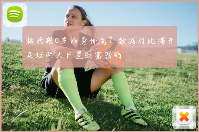 梅西跟c罗谁身价高？数据对比揭开足坛两大巨星财富密码