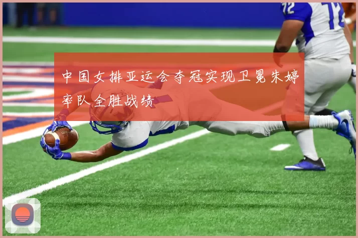 中国女排亚运会夺冠实现卫冕朱婷率队全胜战绩