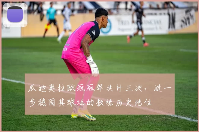 瓜迪奥拉欧冠冠军共计三次，进一步稳固其球坛的教练历史地位