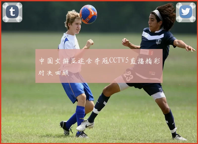 中国女排亚运会夺冠CCTV5直播精彩对决回顾