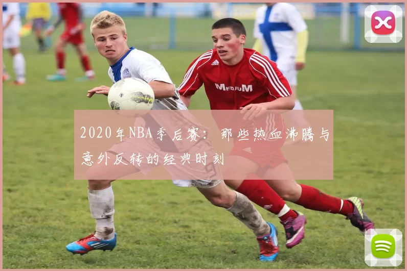 2020年NBA季后赛：那些热血沸腾与意外反转的经典时刻