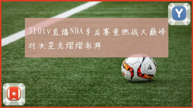 310tv直播NBA季后赛重燃战火巅峰对决星光熠熠澎湃