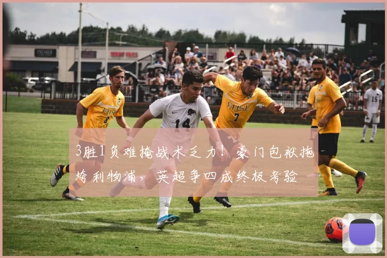 3胜1负难掩战术乏力！豪门包袱拖垮利物浦，英超争四成终极考验